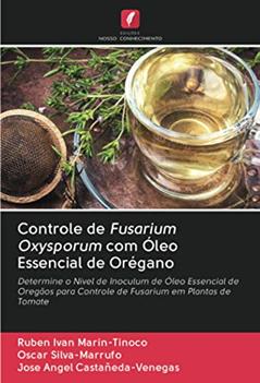 Controle de Fusarium Oxysporum com Óleo Essencial de Orégano: Determine o Nível de Inoculum de Óleo Essencial de Oregãos para Controle de Fusarium em Plantas de Tomate, do autor Ruben Ivan Marin-Tinoco; Oscar Silva-Marrufo; Jose Angel Castañeda-Venegas