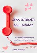 Ler Uma Garota Sem Celular: As Aventuras de Uma Adolescente dos Anos 80, do autor Paola Lobo Ler Uma Garota Sem Celular: As Aventuras de Uma Adolescente dos Anos 80, do autor Paola Lobo