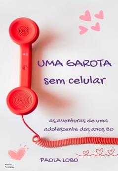 Uma Garota Sem Celular: As Aventuras de Uma Adolescente dos Anos 80, do autor Paola Lobo