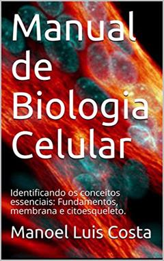 Manual de Biologia Celular: Identificando os conceitos essenciais: Fundamentos, membrana e citoesqueleto., do autor Manoel Luis Costa
