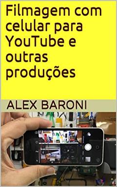 Filmagem com celular para YouTube e outras produções, do autor Alex Baroni
