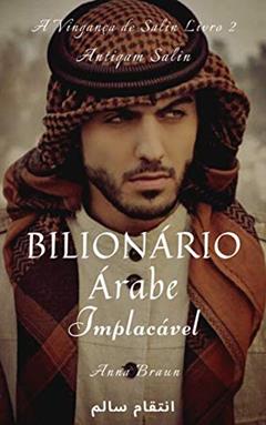 Bilionário Árabe - Implacável - Livro 2: A Vingança de Salin, do autor Anna Braun