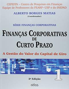 Finanças Corporativas De Curto Prazo: A Gestão Do Valor Do Capital De Giro - Vol.1: Volume 1, do autor Alberto Borges Matias