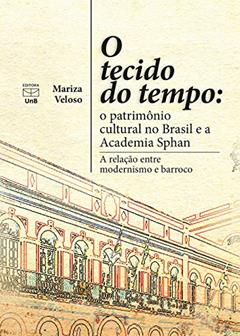 O tecido do tempo: o patrimônio cultural no Brasil e a Academia Sphan: a relação entre modernismo e barroco, do autor Mariza Veloso