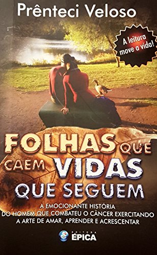 Ler Folhas que Caem Vidas que Seguem: A emocionante história do homem que venceu o câncer exercitando a arte da Amar, Aprender e Acrescentar., do autor Prênteci Veloso