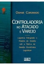 Controladoria no Atacado e Varejo. Logística Integrada e Modelo de Gestão Sob a Óptica da Gestão Econômica Logisticon, do autor Osmar Coronado