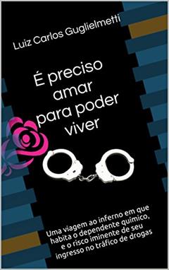 É preciso amar para poder viver: Uma viagem ao inferno em que habita o dependente químico, e o risco iminente de seu ingresso no tráfico de drogas (REGENERAÇÃO Livro 2), do autor Luiz Carlos Guglielmetti