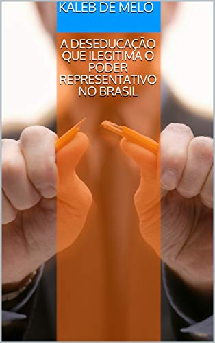 Ler A DESEDUCAÇÃO QUE ILEGITIMA O PODER REPRESENTATIVO NO BRASIL, do autor Kaleb de Melo