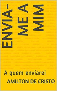 ENVIA-ME A MIM: A quem enviarei (chamado por Deus Livro 1), do autor Amilton de Cristo