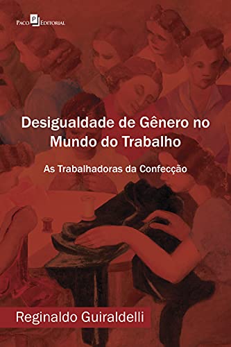 Ler Desigualdade de Gênero no Mundo do Trabalho: As Trabalhadoras da Confecção, do autor Reginaldo Guiraldelli