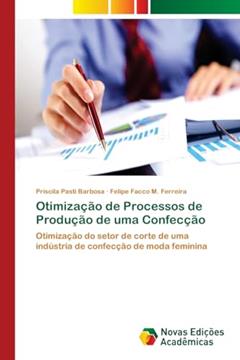 Otimização de Processos de Produção de uma Confecção: Otimização do setor de corte de uma indústria de confecção de moda feminina, do autor Priscila Pasti Barbosa; Felipe Facco M. Ferreira