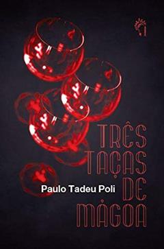Três taças de mágoa, do autor Paulo Tadeu Poli