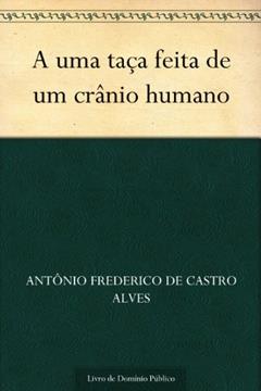 A uma taça feita de um crânio humano, do autor Antônio Frederico de Castro Alves