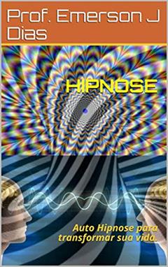 HIPNOSE : Auto Hipnose para transformar sua vida., do autor Prof. Emerson J Dias