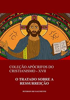 O Tratado sobre a Ressurreição (Coleção Apócrifos do Cristianismo Livro 17), do autor Peterson do Nascimento