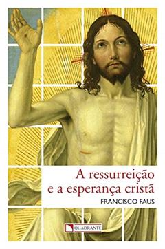 A ressurreição e a esperança cristã, do autor Francisco Faus