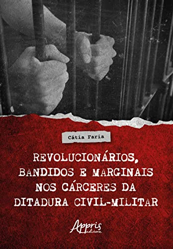 Ler Revolucionários, Bandidos e Marginais nos Cárceres da Ditadura Civil-Militar, do autor Cátia Faria Ler Revolucionários, Bandidos e Marginais nos Cárceres da Ditadura Civil-Militar, do autor Cátia Faria