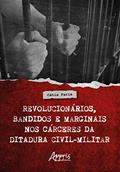 Ler Revolucionários, Bandidos e Marginais nos Cárceres da Ditadura Civil-Militar, do autor Cátia Faria Ler Revolucionários, Bandidos e Marginais nos Cárceres da Ditadura Civil-Militar, do autor Cátia Faria