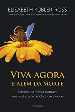 Viva Agora e Além da Morte: Reflexões da Médica Psiquiatra que Mudou a Percepção Sobre a Morte, do autor Elisabeth Kübler-Ross