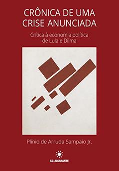 Crônica de uma crise anunciada: Crítica à economia política de Lula e Dilma, do autor Plínio Arruda Sampaio Jr.