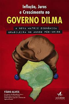 Inflação, Juros e Crescimento no Governo Dilma, do autor Fábio Alves
