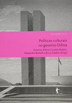 Políticas Culturais no Governo Dilma - Coleção Cult, do autor Albino Rubim