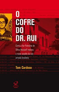 O cofre do Dr. Rui: Como a Var-palmares de Dilma Rousseff realizou o maior assalto da Luta Armada brasileira, do autor Tom Cardoso