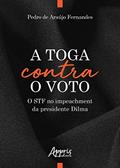 Ler A toga contra o voto: o STF no impeachment da presidente Dilma, do autor Pedro de Araújo Fernandes