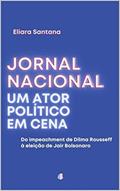 Ler Jornal Nacional, um ator político em cena: Do impeachment de Dilma Rousseff à eleição de Jair Bolsonaro, do autor Eliara Santana Ler Jornal Nacional, um ator político em cena: Do impeachment de Dilma Rousseff à eleição de Jair Bolsonaro, do autor Eliara Santana