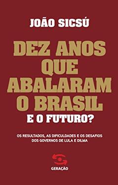 Dez anos que abalaram o Brasil. E o futuro?: Os resultados, as dificuldades e os desafios dos governos de Lula e Dilma, do autor João Sicsú