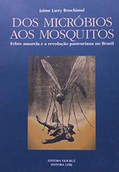 Dos Micróbios aos Mosquitos: Febre Amarela e a Revolução Pasteuriana no Brasil, do autor Jaime Larry Benchimol