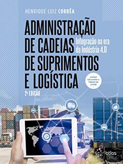 Administração de Cadeias de Suprimentos e Logística - Integração na Era da Indústria 4.0, do autor Henrique Luiz CORRÊA