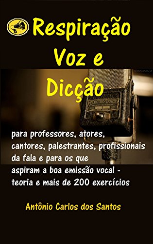 Ler Respiração, voz e dicção: para professores, atores, cantores, palestrantes, profissionais da fala e para os que aspiram a boa emissão vocal - teoria e mais de 200 exercícios, do autor Antônio Carlos dos Santos