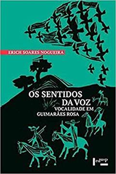 Os Sentidos da voz: Vocalidade em Guimarães Rosa, do autor Erich Soares De Nogueira