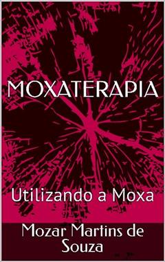MOXATERAPIA: Utilizando a Moxa, do autor Mozar Martins de Souza