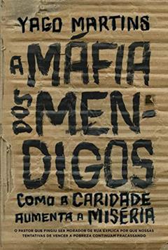 A máfia dos mendigos: Como a caridade aumenta a miséria, do autor Yago Martins