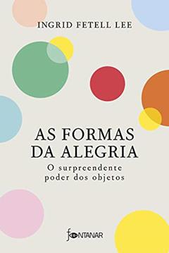 As formas da alegria: O surpreendente poder dos objetos, do autor Ingrid Fetell Lee