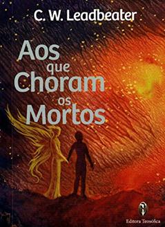 Aos que Choram os Mortos, do autor C.W. Leadbeater