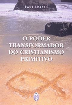 O Poder Transformador do Cristianismo Primitivo, do autor Raul Branco