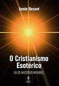 Ler O Cristianismo Esotérico: ou os mistérios menores, do autor Annie Besant