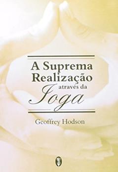 A Suprema Realização Através da Ioga, do autor Geoffrey Hodson