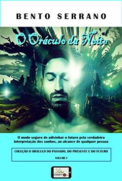 O ORÁCULO DA NOITE: O modo seguro de adivinhar o futuro pela verdadeira interpretação dos sonhos, ao alcance de qualquer pessoa (O ORÁCULO DO PASSADO, DO PRESENTE E DO FUTURO Livro 1), do autor Bento Serrano