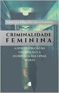 Ler Criminalidade Feminina: a desconstrução da vitimização e a ocorrência das cifras negras, do autor Vanessa Érica Silva Santos Ler Criminalidade Feminina: a desconstrução da vitimização e a ocorrência das cifras negras, do autor Vanessa Érica Silva Santos