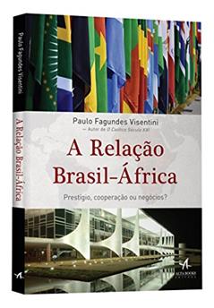 A Relação Brasil-África: Prestígio, Cooperação ou Negócios?, do autor Paulo Fagundes Visentini