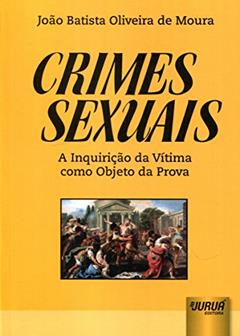 Crimes Sexuais: A Inquirição da Vítima como Objeto da Prova, do autor João Batista Oliveira de Moura