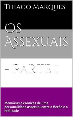 Os Assexuais - Parte 1: Memórias e crônicas de uma personalidade assexual entre a ficção e a realidade, do autor Thiago Marques