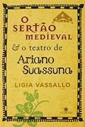Ler O SERTÃO MEDIEVAL E O TEATRO DE ARIANO SUASSUNA, do autor LÍGIA VASSALO
