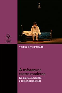 A máscara no teatro moderno: do avesso da tradição à contemporaneidade, do autor Vinicius Torres Machado