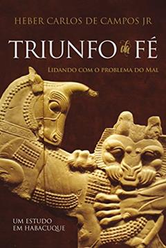 Triunfo da fé: lidando com o problema do mal - um estudo em Habacuque, do autor Heber Carlos Campos Junior