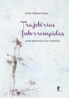 Trajetórias interrompidas: perdas gestacionais, luto e reparação, do autor Vívian Volkmer Pontes